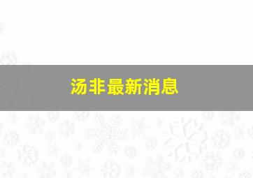 汤非最新消息