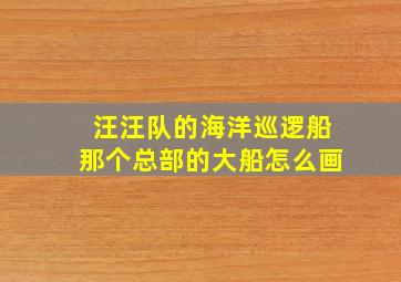 汪汪队的海洋巡逻船那个总部的大船怎么画