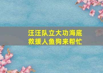 汪汪队立大功海底救援人鱼狗来帮忙