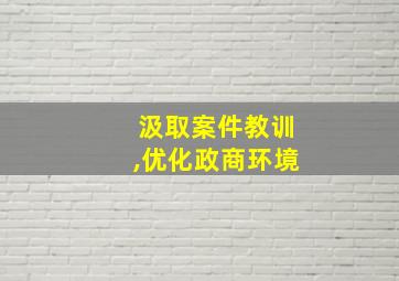 汲取案件教训,优化政商环境