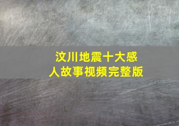 汶川地震十大感人故事视频完整版