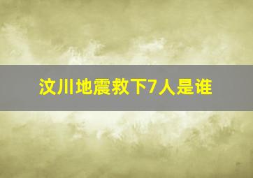 汶川地震救下7人是谁