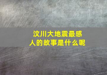 汶川大地震最感人的故事是什么呢