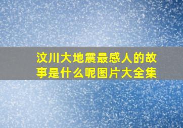 汶川大地震最感人的故事是什么呢图片大全集