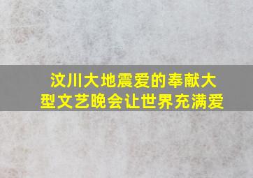 汶川大地震爱的奉献大型文艺晚会让世界充满爱