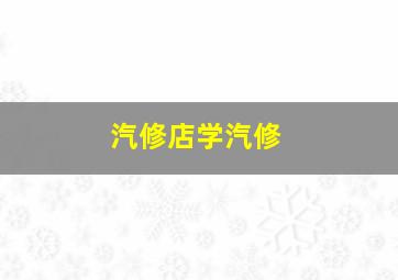 汽修店学汽修