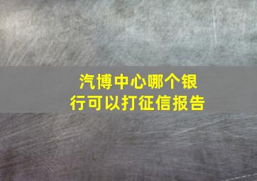 汽博中心哪个银行可以打征信报告