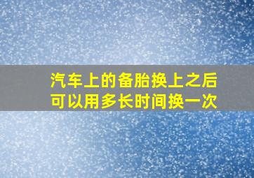 汽车上的备胎换上之后可以用多长时间换一次