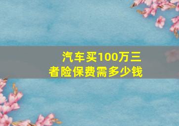 汽车买100万三者险保费需多少钱