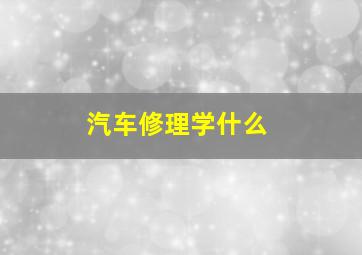 汽车修理学什么