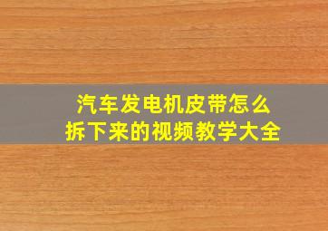 汽车发电机皮带怎么拆下来的视频教学大全