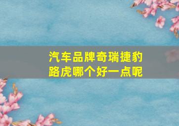 汽车品牌奇瑞捷豹路虎哪个好一点呢