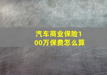 汽车商业保险100万保费怎么算