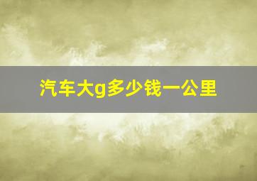 汽车大g多少钱一公里