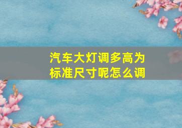 汽车大灯调多高为标准尺寸呢怎么调