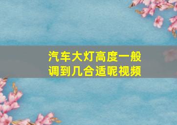 汽车大灯高度一般调到几合适呢视频