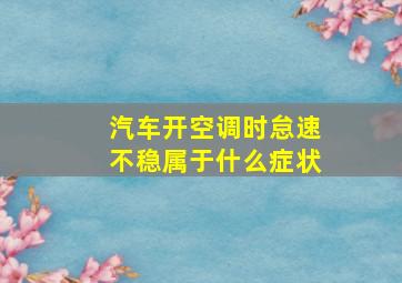 汽车开空调时怠速不稳属于什么症状