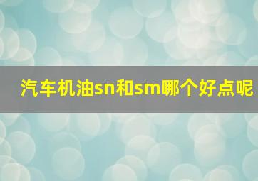 汽车机油sn和sm哪个好点呢