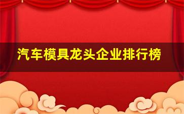 汽车模具龙头企业排行榜