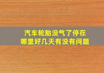 汽车轮胎没气了停在哪里好几天有没有问题