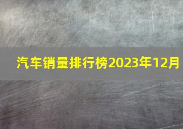 汽车销量排行榜2023年12月