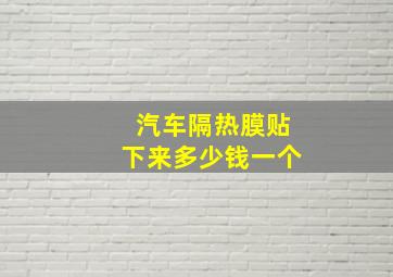 汽车隔热膜贴下来多少钱一个