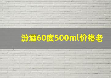 汾酒60度500ml价格老