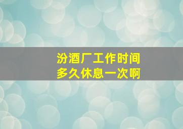 汾酒厂工作时间多久休息一次啊