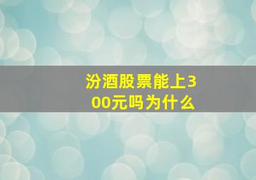 汾酒股票能上300元吗为什么