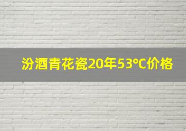 汾酒青花瓷20年53℃价格