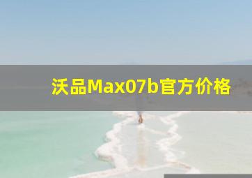 沃品Max07b官方价格