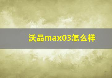 沃品max03怎么样