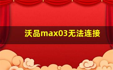 沃品max03无法连接