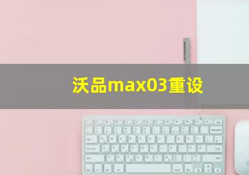 沃品max03重设