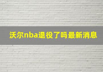 沃尔nba退役了吗最新消息