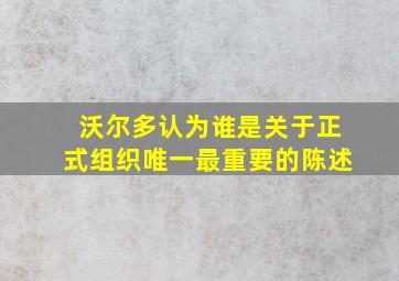 沃尔多认为谁是关于正式组织唯一最重要的陈述