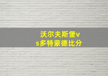 沃尔夫斯堡vs多特蒙德比分