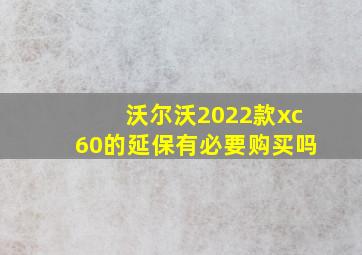 沃尔沃2022款xc60的延保有必要购买吗