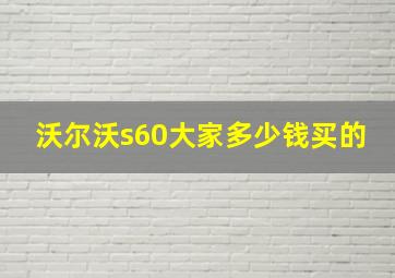 沃尔沃s60大家多少钱买的