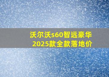 沃尔沃s60智远豪华2025款全款落地价