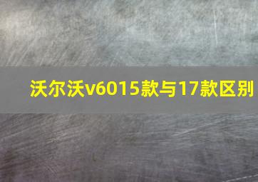 沃尔沃v6015款与17款区别