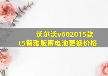 沃尔沃v602015款t5智雅版蓄电池更换价格