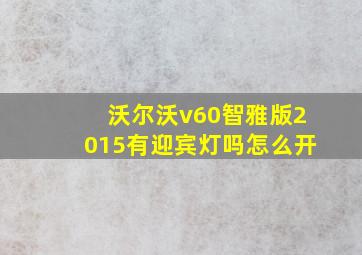 沃尔沃v60智雅版2015有迎宾灯吗怎么开