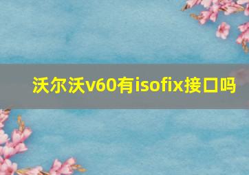 沃尔沃v60有isofix接口吗