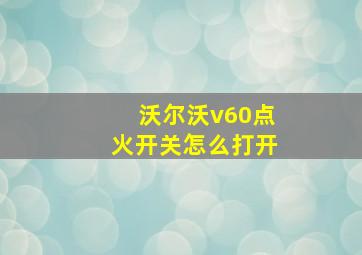 沃尔沃v60点火开关怎么打开