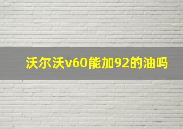 沃尔沃v60能加92的油吗