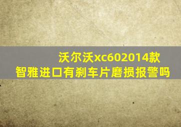 沃尔沃xc602014款智雅进口有刹车片磨损报警吗