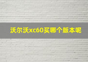 沃尔沃xc60买哪个版本呢