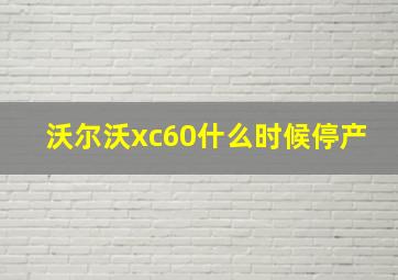 沃尔沃xc60什么时候停产