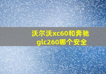 沃尔沃xc60和奔驰glc260哪个安全